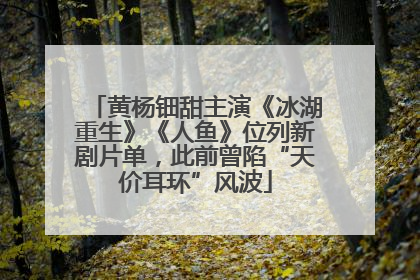 黄杨钿甜主演《冰湖重生》《人鱼》位列新剧片单，此前曾陷“天价耳环”风波