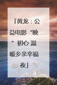 黄龙：公益电影“映”初心 温暖乡亲幸福夜