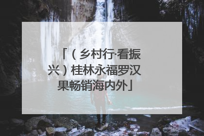 （乡村行·看振兴）桂林永福罗汉果畅销海内外