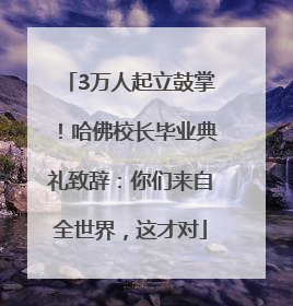 3万人起立鼓掌！哈佛校长毕业典礼致辞：你们来自全世界，这才对