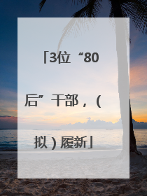 3位“80后”干部，（拟）履新