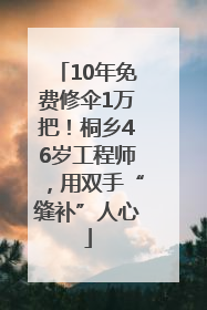 10年免费修伞1万把！桐乡46岁工程师，用双手“缝补”人心