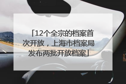 12个全宗的档案首次开放，上海市档案局发布两批开放档案