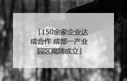 150余家企业达成合作 成都一产业园区揭牌成立