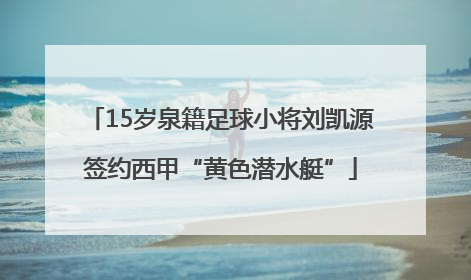 15岁泉籍足球小将刘凯源签约西甲“黄色潜水艇”
