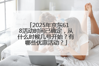 2025年京东618活动时间已确定，从什么时候几号开始？有哪些优惠活动？