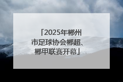 2025年郴州市足球协会郴超、郴甲联赛开幕
