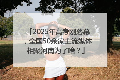 2025年高考刚落幕，全国50余家主流媒体相聚河南为了啥？