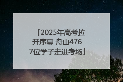 2025年高考拉开序幕 舟山4767位学子走进考场