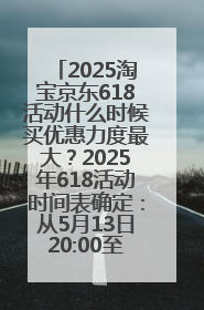 2025淘宝京东618活动什么时候买优惠力度最大？2025年618活动时间表确定：从5月13日20:00至6月18日24时