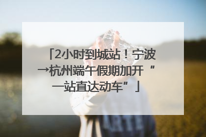 2小时到城站！宁波→杭州端午假期加开“一站直达动车”