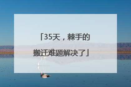 35天，棘手的搬迁难题解决了