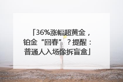 36%涨幅超黄金，铂金“回春”？提醒：普通人入场像拆盲盒