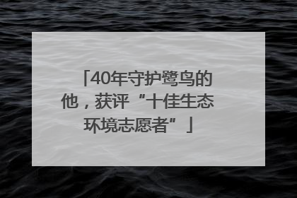 40年守护鹭鸟的他，获评“十佳生态环境志愿者”