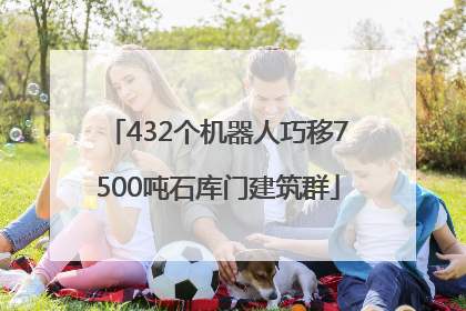 432个机器人巧移7500吨石库门建筑群