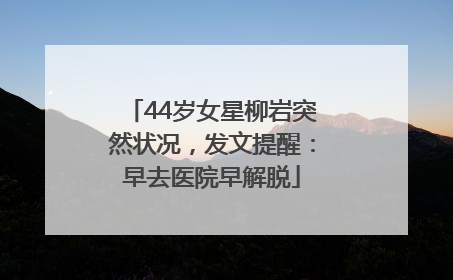 44岁女星柳岩突然状况，发文提醒：早去医院早解脱