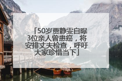 50岁贾静雯自曝3位亲人曾患癌，将安排丈夫检查，呼吁大家珍惜当下