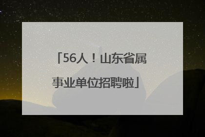 56人！山东省属事业单位招聘啦