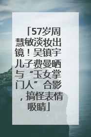 57岁周慧敏淡妆出镜！吴镇宇儿子费曼晒与“玉女掌门人”合影，搞怪表情吸睛
