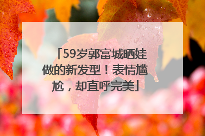 59岁郭富城晒娃做的新发型！表情尴尬，却直呼完美