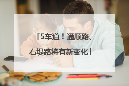 5车道！通顺路、右堤路将有新变化