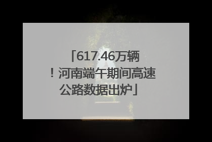 617.46万辆！河南端午期间高速公路数据出炉