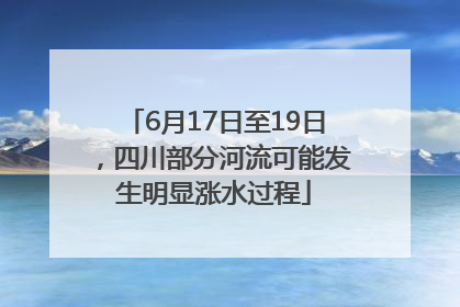 6月17日至19日，四川部分河流可能发生明显涨水过程