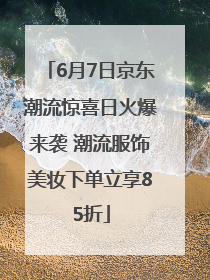 6月7日京东潮流惊喜日火爆来袭 潮流服饰美妆下单立享85折