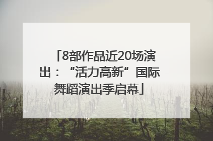 8部作品近20场演出：“活力高新”国际舞蹈演出季启幕