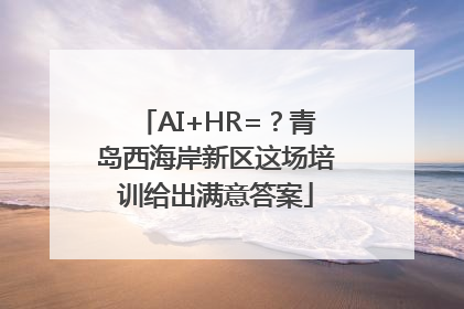 AI+HR=？青岛西海岸新区这场培训给出满意答案
