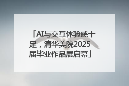 AI与交互体验感十足，清华美院2025届毕业作品展启幕