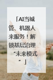 AI当城管、机器人来服务！解锁基层治理“未来模式”