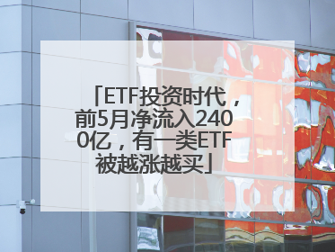 ETF投资时代，前5月净流入2400亿，有一类ETF被越涨越买