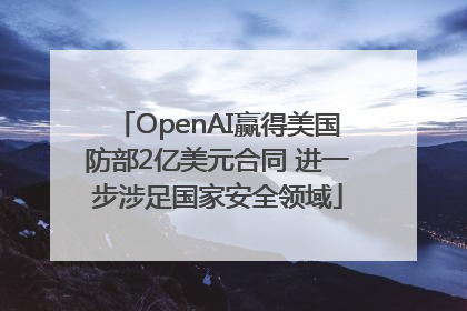 OpenAI赢得美国防部2亿美元合同 进一步涉足国家安全领域