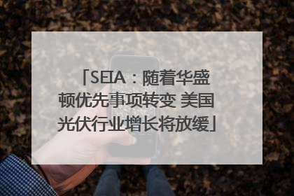 SEIA：随着华盛顿优先事项转变 美国光伏行业增长将放缓